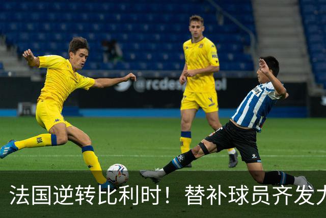 法国逆转比利时！替补球员齐发力，齐达内妙手成关键