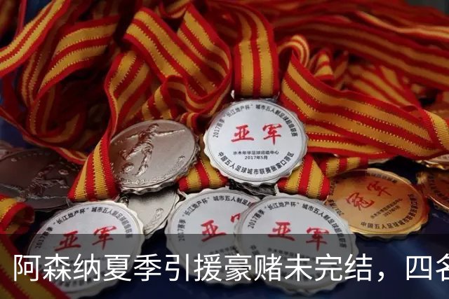 阿森纳夏季引援豪赌未完结，四名顶级球星锁定目标